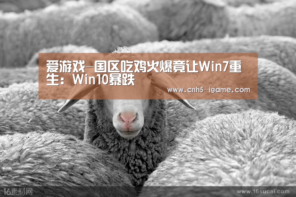爱游戏-国区吃鸡火爆竟让Win7重生:Win10暴跌(图1) 爱游戏
